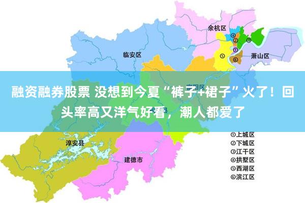 融资融券股票 没想到今夏“裤子+裙子”火了！回头率高又洋气好看，潮人都爱了