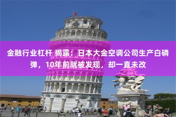 金融行业杠杆 揭露：日本大金空调公司生产白磷弹，10年前就被发现，却一直未改