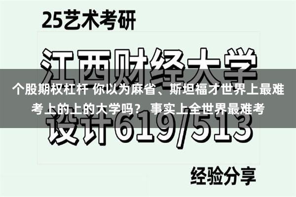 个股期权杠杆 你以为麻省、斯坦福才世界上最难考上的上的大学吗？ 事实上全世界最难考