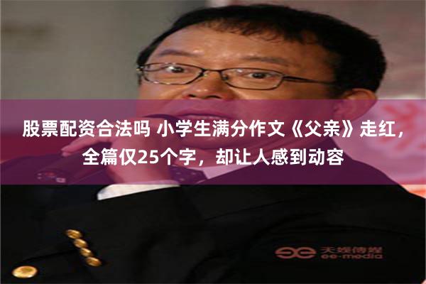 股票配资合法吗 小学生满分作文《父亲》走红，全篇仅25个字，却让人感到动容