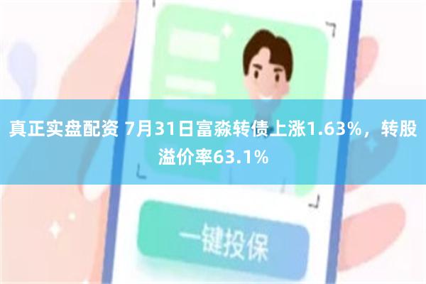 真正实盘配资 7月31日富淼转债上涨1.63%，转股溢价率63.1%