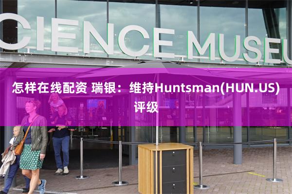 怎样在线配资 瑞银：维持Huntsman(HUN.US)评级