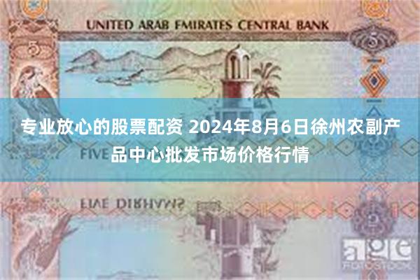 专业放心的股票配资 2024年8月6日徐州农副产品中心批发市场价格行情