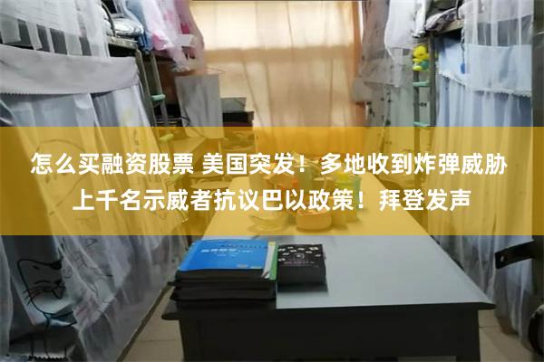 怎么买融资股票 美国突发！多地收到炸弹威胁 上千名示威者抗议巴以政策！拜登发声