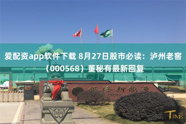 爱配资app软件下载 8月27日股市必读：泸州老窖（000568）董秘有最新回复