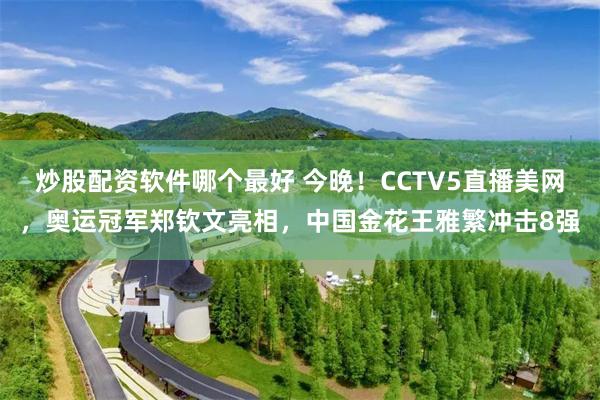 炒股配资软件哪个最好 今晚！CCTV5直播美网，奥运冠军郑钦文亮相，中国金花王雅繁冲击8强