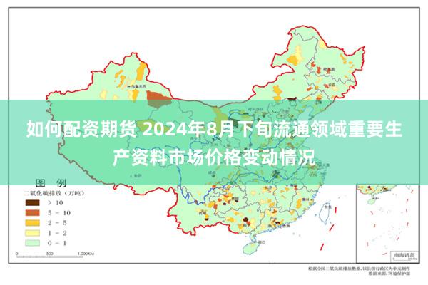 如何配资期货 2024年8月下旬流通领域重要生产资料市场价格变动情况