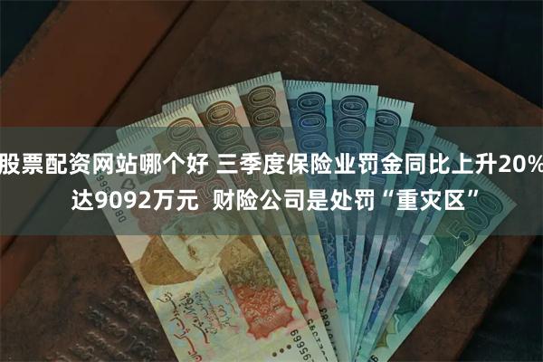 股票配资网站哪个好 三季度保险业罚金同比上升20% 达9092万元  财险公司是处罚“重灾区”