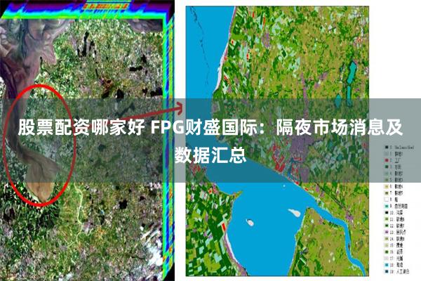 股票配资哪家好 FPG财盛国际：隔夜市场消息及数据汇总