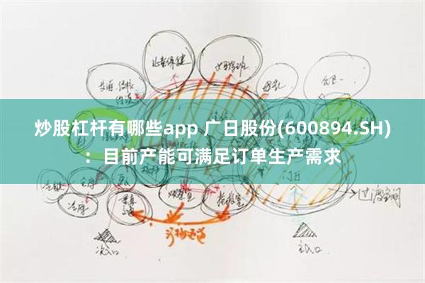 炒股杠杆有哪些app 广日股份(600894.SH)：目前产能可满足订单生产需求