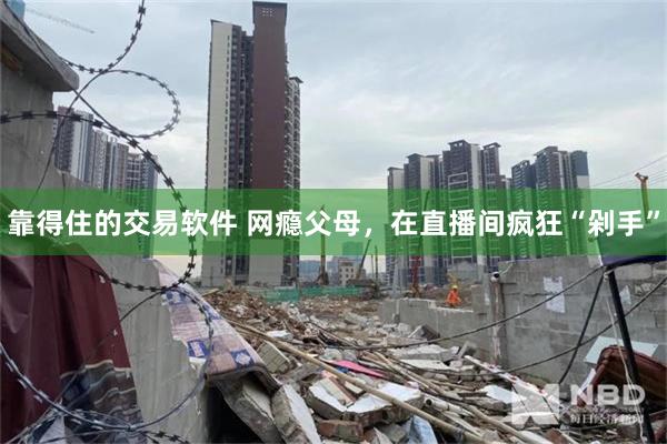 靠得住的交易软件 网瘾父母，在直播间疯狂“剁手”