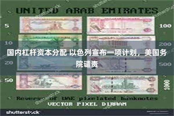 国内杠杆资本分配 以色列宣布一项计划，美国务院谴责