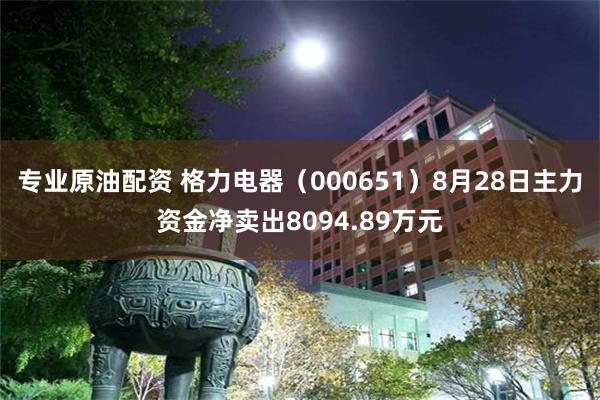 专业原油配资 格力电器（000651）8月28日主力资金净卖出8094.89万元