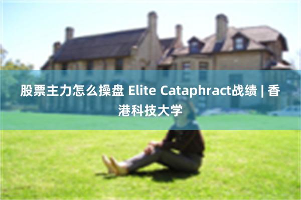 股票主力怎么操盘 Elite Cataphract战绩 | 香港科技大学