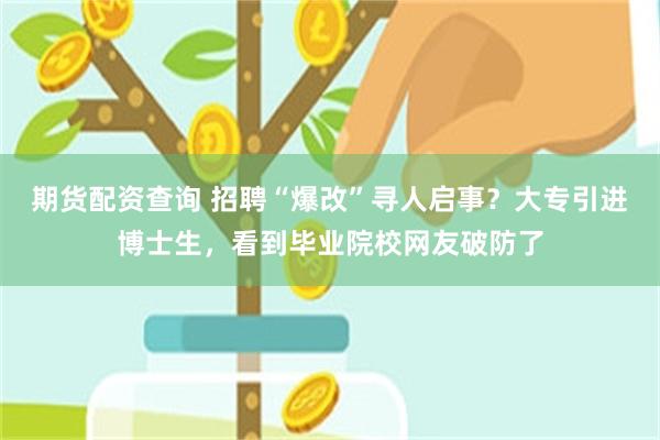 期货配资查询 招聘“爆改”寻人启事？大专引进博士生，看到毕业院校网友破防了