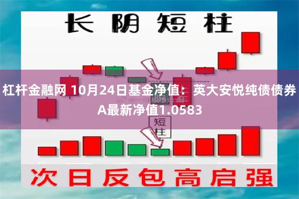 杠杆金融网 10月24日基金净值：英大安悦纯债债券A最新净值1.0583