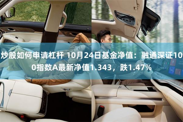 炒股如何申请杠杆 10月24日基金净值：融通深证100指数A最新净值1.343，跌1.47%