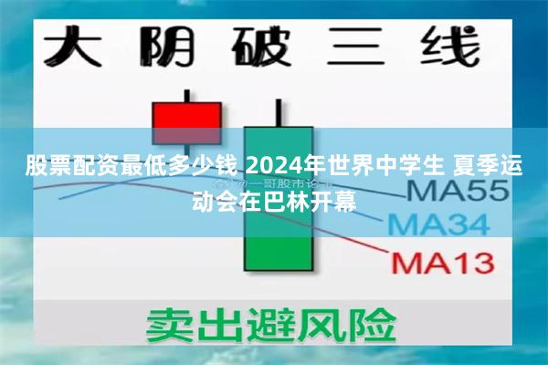 股票配资最低多少钱 2024年世界中学生 夏季运动会在巴林开幕