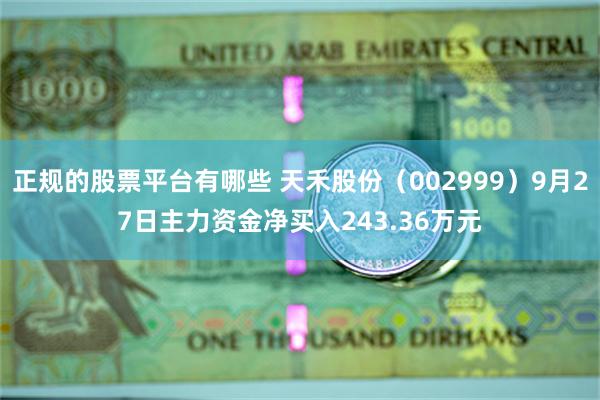 正规的股票平台有哪些 天禾股份（002999）9月27日主力资金净买入243.36万元