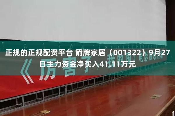 正规的正规配资平台 箭牌家居（001322）9月27日主力资金净买入41.11万元