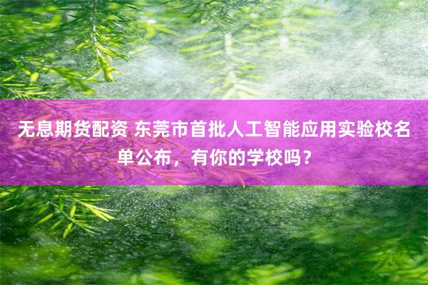 无息期货配资 东莞市首批人工智能应用实验校名单公布，有你的学校吗？