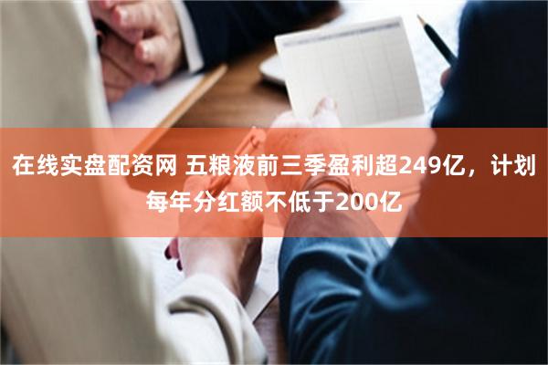 在线实盘配资网 五粮液前三季盈利超249亿，计划每年分红额不低于200亿