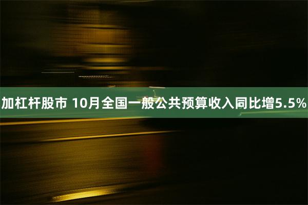 加杠杆股市 10月全国一般公共预算收入同比增5.5%