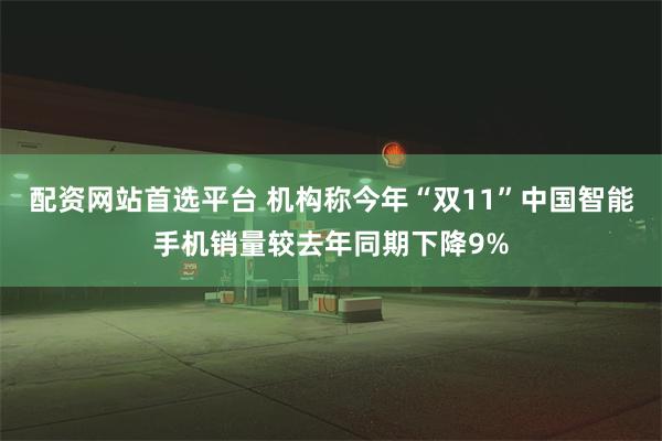 配资网站首选平台 机构称今年“双11”中国智能手机销量较去年同期下降9%