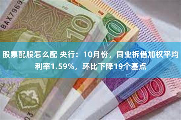 股票配股怎么配 央行：10月份，同业拆借加权平均利率1.59%，环比下降19个基点