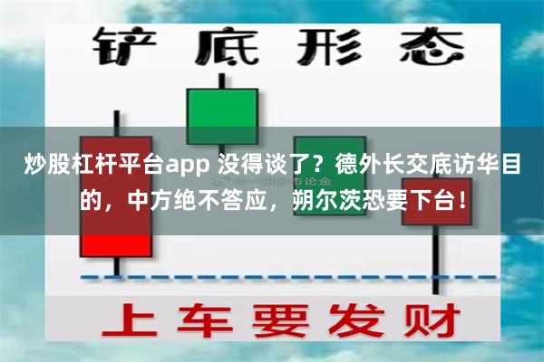 炒股杠杆平台app 没得谈了？德外长交底访华目的，中方绝不答应，朔尔茨恐要下台！