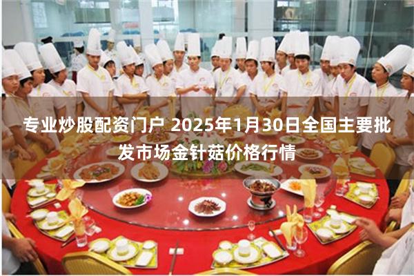 专业炒股配资门户 2025年1月30日全国主要批发市场金针菇价格行情