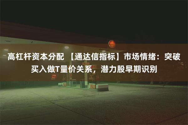 高杠杆资本分配 【通达信指标】市场情绪：突破买入做T量价关系，潜力股早期识别