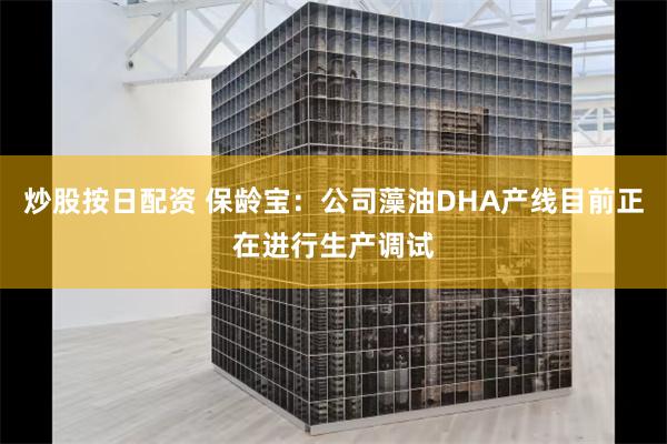 炒股按日配资 保龄宝：公司藻油DHA产线目前正在进行生产调试