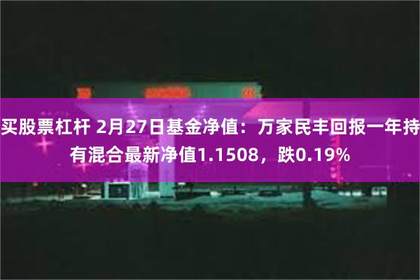 买股票杠杆 2月27日基金净值：万家民丰回报一年持有混合最新净值1.1508，跌0.19%