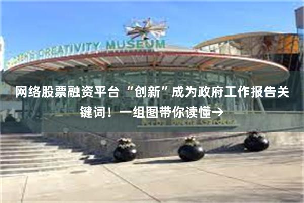 网络股票融资平台 “创新”成为政府工作报告关键词！一组图带你读懂→