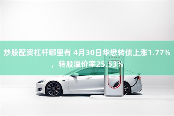 炒股配资杠杆哪里有 4月30日华懋转债上涨1.77%，转股溢价率25.53%