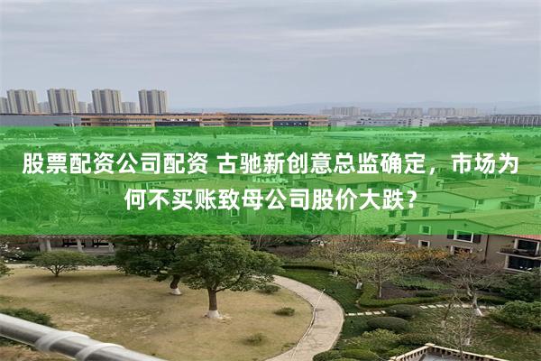 股票配资公司配资 古驰新创意总监确定，市场为何不买账致母公司股价大跌？