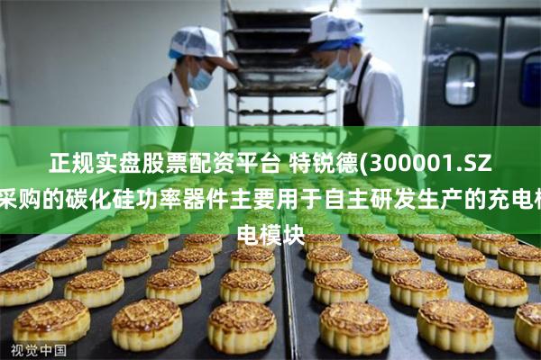 正规实盘股票配资平台 特锐德(300001.SZ)：采购的碳化硅功率器件主要用于自主研发生产的充电模
