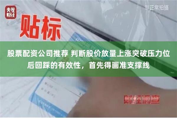股票配资公司推荐 判断股价放量上涨突破压力位后回踩的有效性，首先得画准支撑线