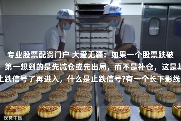 专业股票配资门户 大爱无疆：如果一个股票跌破了所有均线，走下跌浪，第一想到的是先减仓或先出局，而不是