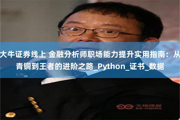大牛证券线上 金融分析师职场能力提升实用指南：从青铜到王者的进阶之路_Python_证书_数据
