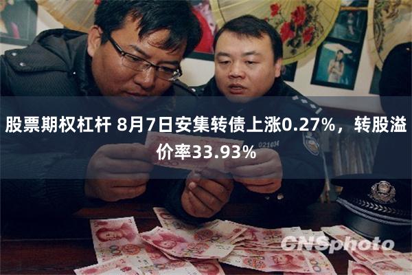 股票期权杠杆 8月7日安集转债上涨0.27%，转股溢价率33.93%