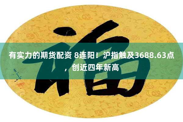 有实力的期货配资 8连阳！沪指触及3688.63点，创近四年新高