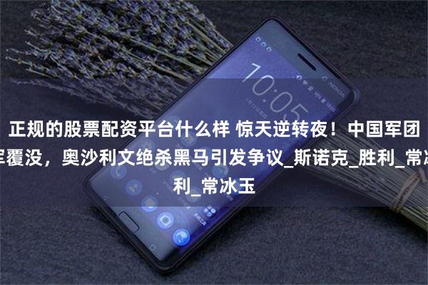 正规的股票配资平台什么样 惊天逆转夜！中国军团全军覆没，奥沙利文绝杀黑马引发争议_斯诺克_胜利_常冰