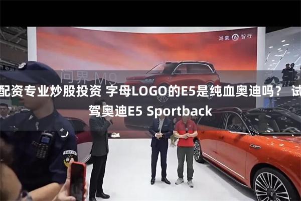 配资专业炒股投资 字母LOGO的E5是纯血奥迪吗？ 试驾奥迪E5 Sportback