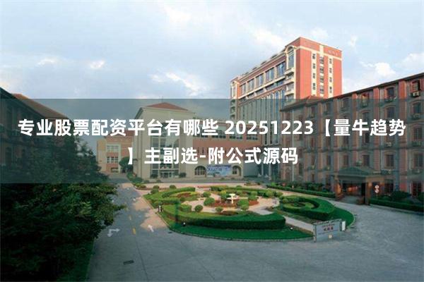 专业股票配资平台有哪些 20251223【量牛趋势】主副选-附公式源码